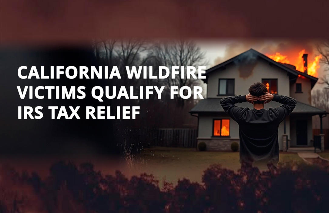IRS Grants Tax Relief for California Wildfire Victims,  Extended Deadline to October 15, 2025
